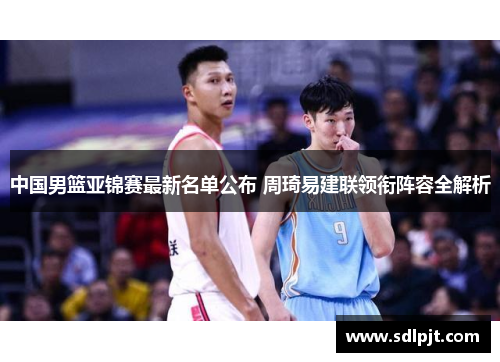 中国男篮亚锦赛最新名单公布 周琦易建联领衔阵容全解析