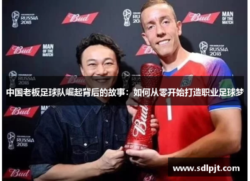 中国老板足球队崛起背后的故事：如何从零开始打造职业足球梦