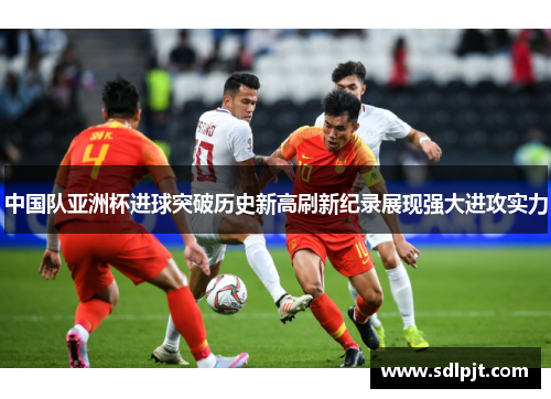 中国队亚洲杯进球突破历史新高刷新纪录展现强大进攻实力