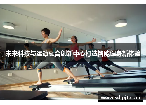 未来科技与运动融合创新中心打造智能健身新体验