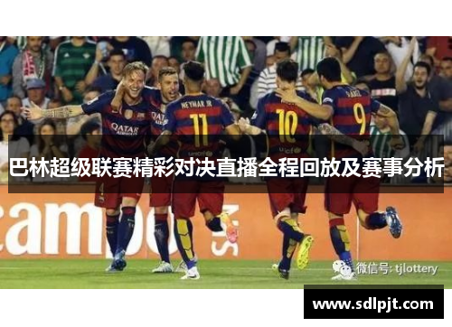 巴林超级联赛精彩对决直播全程回放及赛事分析