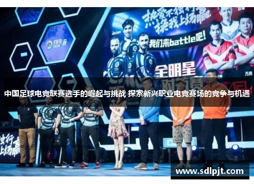 中国足球电竞联赛选手的崛起与挑战 探索新兴职业电竞赛场的竞争与机遇