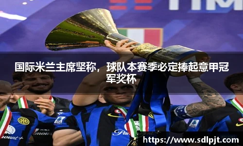 国际米兰主席坚称，球队本赛季必定捧起意甲冠军奖杯