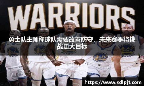 勇士队主帅称球队需要改善防守，未来赛季将挑战更大目标
