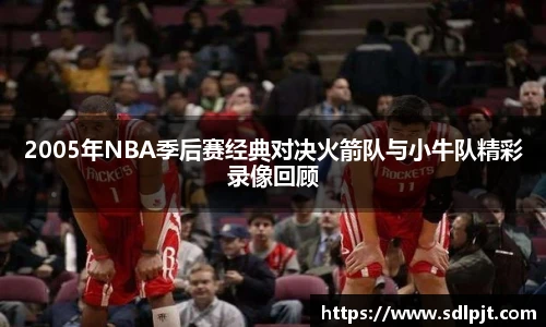 2005年NBA季后赛经典对决火箭队与小牛队精彩录像回顾