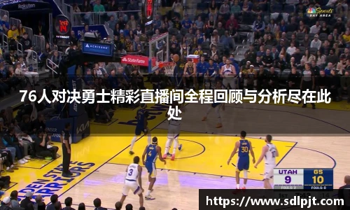 76人对决勇士精彩直播间全程回顾与分析尽在此处