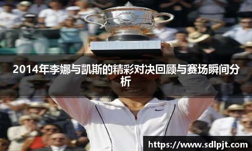 2014年李娜与凯斯的精彩对决回顾与赛场瞬间分析