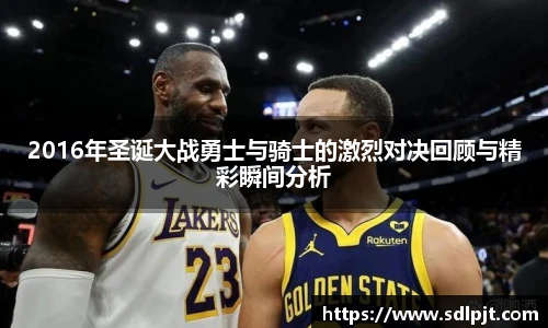 2016年圣诞大战勇士与骑士的激烈对决回顾与精彩瞬间分析