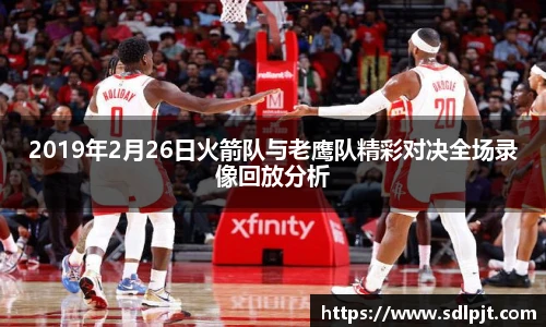 2019年2月26日火箭队与老鹰队精彩对决全场录像回放分析