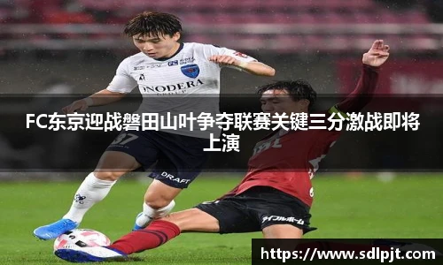 FC东京迎战磐田山叶争夺联赛关键三分激战即将上演