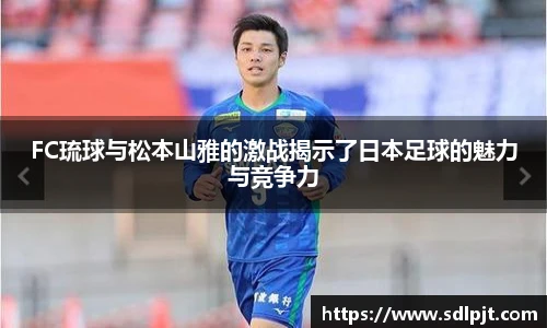 FC琉球与松本山雅的激战揭示了日本足球的魅力与竞争力