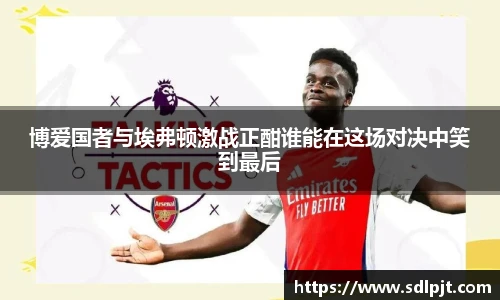 博爱国者与埃弗顿激战正酣谁能在这场对决中笑到最后