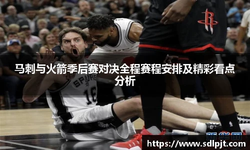 马刺与火箭季后赛对决全程赛程安排及精彩看点分析