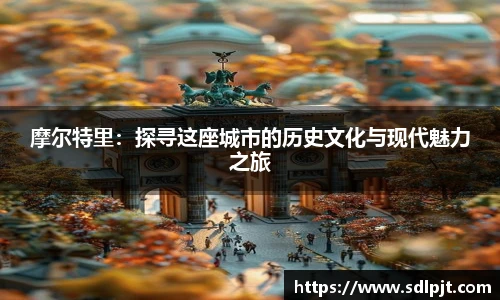摩尔特里：探寻这座城市的历史文化与现代魅力之旅